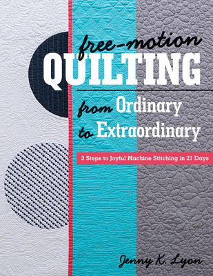 Free-Motion Quilting from Ordinary to Extraordinary: 3 Steps to Joyful Machine Stitching in 21 Days Cover Image