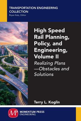 High Speed Rail Planning, Policy, and Engineering, Volume II: Realizing Plans - Obstacles and Solutions Cover Image