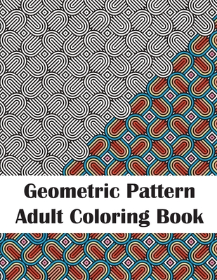 Geometric Pattern Adult Coloring Book: Fun Patterns & Designs Coloring Book for Stress Relief and Relaxation