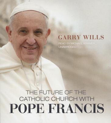 The Future of the Catholic Church with Pope Francis By Garry Wills, Michael Kramer (Read by) Cover Image