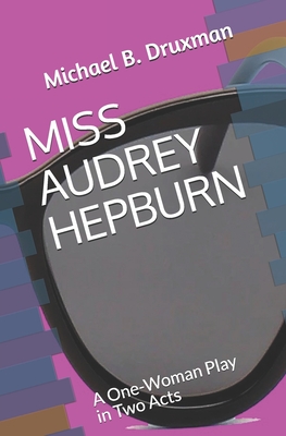 Miss Audrey Hepburn: A One-Woman Play in Two Acts (Hollywood Legends #43)