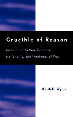 Crucible of Reason: Intentional Action, Practical Rationality, and Weakness of Will Cover Image