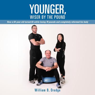 Younger, Wiser by the Pound: How a 64-Year-Old Turned 65 While Losing 70 Pounds and Completely Reformed His Body Cover Image