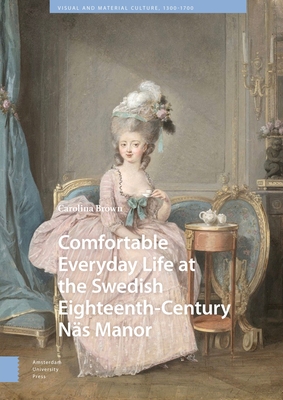 Comfortable Everyday Life at the Swedish Eighteenth-Century Näs Manor (Visual and Material Culture)