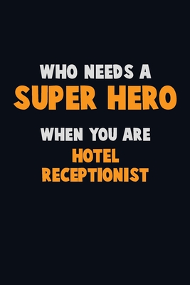Who Need A SUPER HERO, When You Are Hotel Receptionist: 6X9 Career Pride 120 pages Writing Notebooks Cover Image