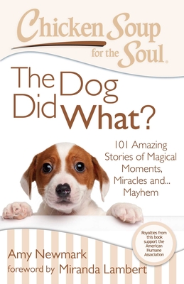 Chicken Soup for the Soul: The Dog Did What?: 101 Amazing Stories of Magical Moments, Miracles and... Mayhem