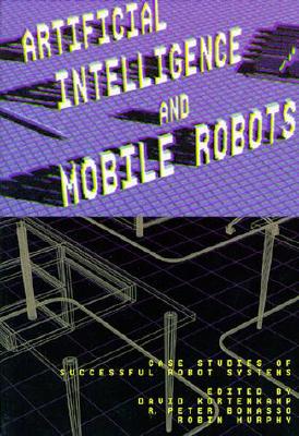 Artificial Intelligence and Mobile Robots: Case Studies of Successful Robot Systems (American Association for Artificial Intelligence)