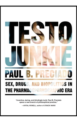 Testo Junkie: Sex, Drugs, and Biopolitics in the Pharmacopornographic Era By Paul B. Preciado, Bruce Benderson (Translator) Cover Image