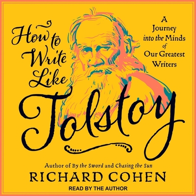How to Write Like Tolstoy Lib/E: A Journey Into the Minds of Our Greatest Writers By Richard Cohen, Richard Cohen (Read by) Cover Image