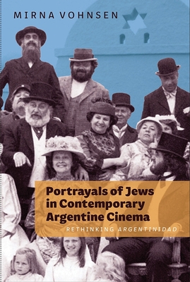 Portrayals of Jews in Contemporary Argentine Cinema: Rethinking Argentinidad By Mirna Vohnsen Cover Image
