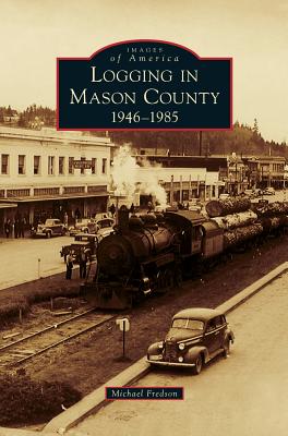 Logging in Mason County: 1946-1985 By Michael Fredson Cover Image