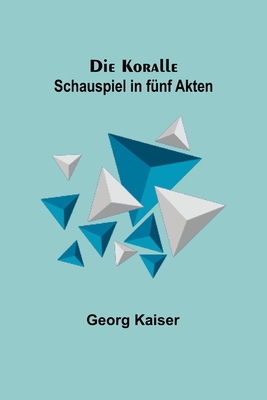 Die Koralle: Schauspiel in fünf Akten By Georg Kaiser Cover Image