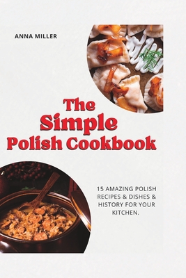 The Simple Polish Cookbook: 15 Amazing Polish Recipes & Dishes & history  for your Kitchen. (Paperback)
