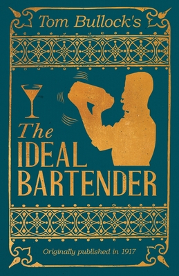 Tom Bullock's The Ideal Bartender: A Reprint of the 1917 Edition Cover Image