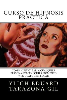 Curso de Hipnosis Práctica: Cómo HIPNOTIZAR, a Cualquier Persona, en Cualquier Momento y en Cualquier Lugar (Serie: Pnl Aplicada #2)