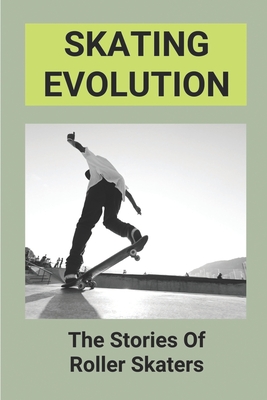 Skating Evolution: The Stories Of Roller Skaters: Skating History Timeline By Lawrence Monington Cover Image