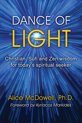 Dance of Light: Christian, Sufi and Zen wisdom for today's spiritual seeker By Alice McDowell Cover Image