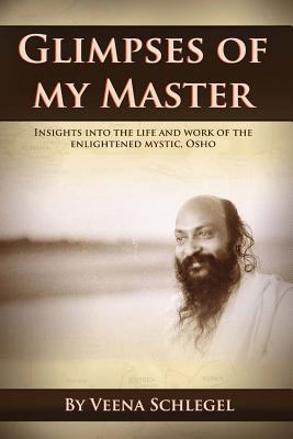 Glimpses of my Master: Insights into the life and work of the enlightened mystic, Osho By Veena Schlegel Cover Image