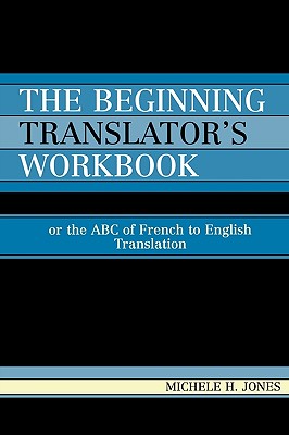 The Beginning Translator's Workbook: Or the ABC of French to English Translation By Michele H. Jones Cover Image