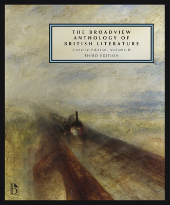The Broadview Anthology of British Literature: Concise Volume B - Third Edition: The Age of Romanticism - The Victorian Era - The Twentieth Century an By Joseph Black (Editor), Leonard Connolly (Editor), Kate Flint (Editor) Cover Image