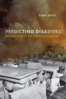 Predicting Disasters: Earthquakes, Scientists, and Uncertainty in Modern Japan (Critical Studies in Risk and Disaster)