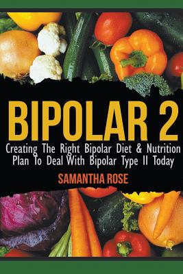 Bipolar 2: Creating The Right Bipolar Diet & Nutritional Plan to Deal with Bipolar Type II Today Cover Image