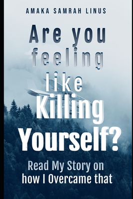 Are you feeling Like killing Yourself?: Read my story of How I Overcame