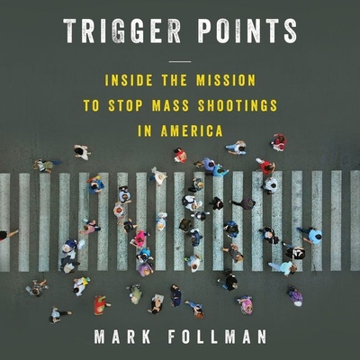 Trigger Points: Inside the Mission to Stop Mass Shootings in America By Mark Follman, Mark Deakins (Read by) Cover Image