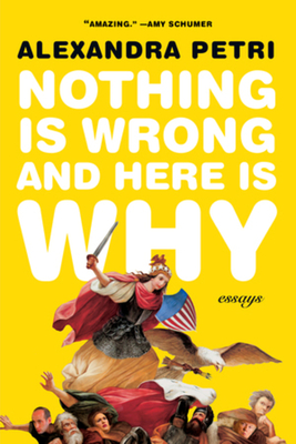Nothing Is Wrong and Here Is Why: Essays By Alexandra Petri Cover Image