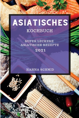 Asiatisches Kochbuch 2021: Super Leckere Asiatische Rezepte (Asian Recipes 2021 German Edition) Cover Image
