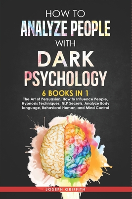 How to Analyze People with Dark Psychology: 6 BOOKS IN 1: The Art of Persuasion, How to Influence People, Hypnosis Techniques, NLP Secrets, Analyze Bo