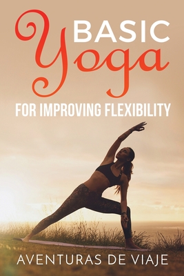 Basic Yoga for Improving Flexibility: Yoga Flexibility and Strength Sequences By Aventuras de Viaje, Okiang Luhung (Illustrator) Cover Image