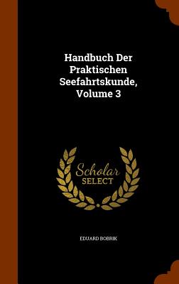 Handbuch Der Praktischen Seefahrtskunde, Volume 3 By Eduard Bobrik Cover Image
