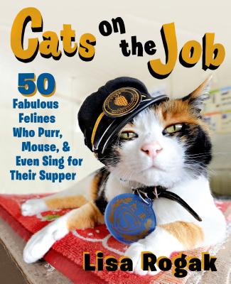 Cats on the Job: 50 Fabulous Felines Who Purr, Mouse, and Even Sing for Their Supper By Lisa Rogak Cover Image