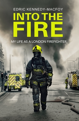 Into the Fire: My Life as a London Firefighter By Edric Kennedy-Macfoy Cover Image