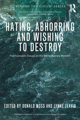 Hating, Abhorring and Wishing to Destroy: Psychoanalytic Essays on the Contemporary Moment (New Library of Psychoanalysis 'Beyond the Couch') Cover Image