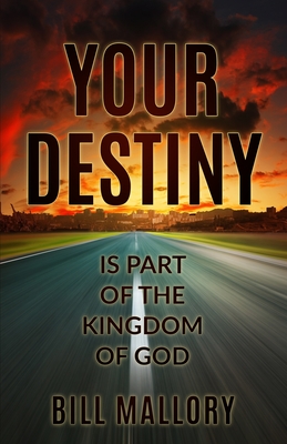 Your Destiny Is Part Of The Kingdom Of God By Bill Mallory Cover Image