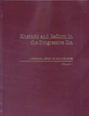 Rhetoric and Reform in the Progressive Era: A Rhetorical History of the United States, Volume VI