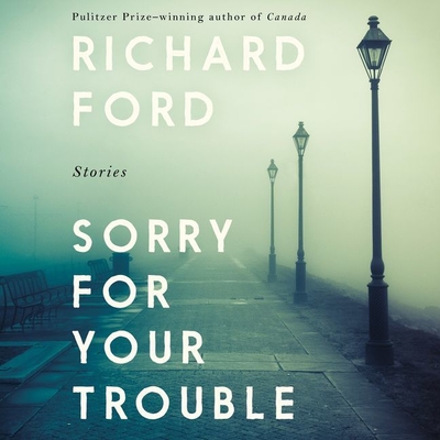 Sorry for Your Trouble: Stories By Richard Ford, Stephen Mendel (Read by) Cover Image