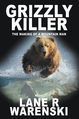 Grizzly Killer: The Making of A Mountain Man (Large Print Edition) By Lane R. Warenski Cover Image