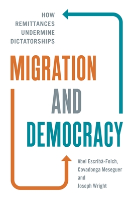 Migration and Democracy: How Remittances Undermine Dictatorships By Abel Escribà-Folch, Joseph Wright, Covadonga Meseguer Cover Image