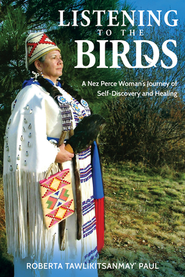 Listening to the Birds: A Nez Perce Woman's Journey of Self-Discovery and Healing By Roberta Tawlikitsanmay' Paul Cover Image