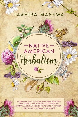 Native American Herbalism: 2 BOOKS IN 1. Herbalism Encyclopedia & Herbal Remedies and Recipes. By Taahira Maskwa Cover Image