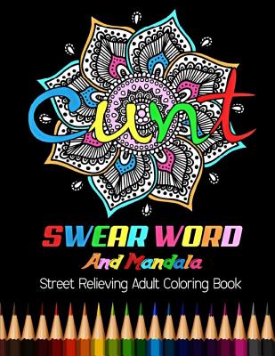 Cunt: Swear Word and Mandala Street Relieving Adult Coloring Book: 25 Unique Swear Word Coloring Designs and Stress Relievin