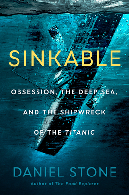 Sinkable: Obsession, the Deep Sea, and the Shipwreck of the Titanic By Daniel Stone Cover Image