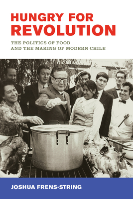 Hungry for Revolution: The Politics of Food and the Making of Modern Chile By Joshua Frens-String Cover Image