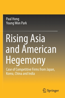 Rising Asia and American Hegemony: Case of Competitive Firms from Japan, Korea, China and India By Paul Hong, Young Won Park Cover Image