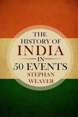 The History of India in 50 Events: (Indian History - Akbar the Great - East India Company - Taj Mahal - Mahatma Gandhi) (Timeline History in 50 Events Book #4)