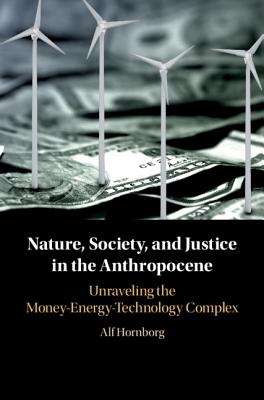 Nature, Society, and Justice in the Anthropocene: Unraveling the Money-Energy-Technology Complex (New Directions in Sustainability and Society)