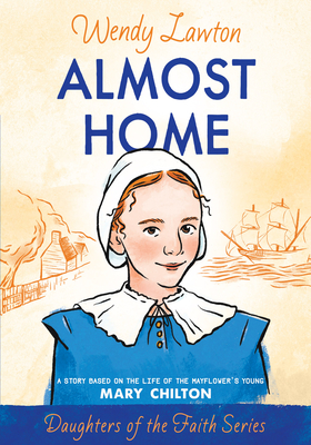 Almost Home: A Story Based on the Life of the Mayflower's Young Mary Chilton (Daughters of the Faith Series) Cover Image